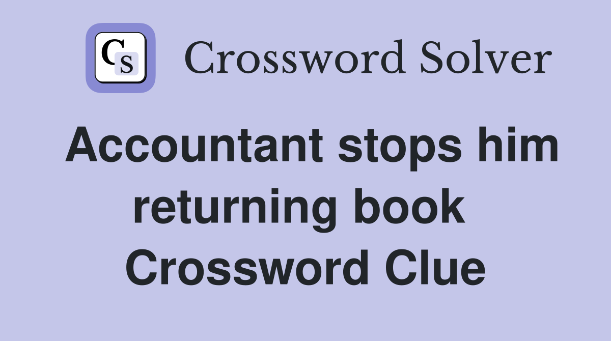 Accountant stops him returning book  Crossword Clue