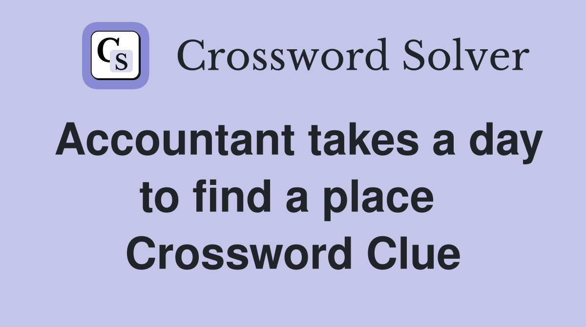 Accountant takes a day to find a place  Crossword Clue