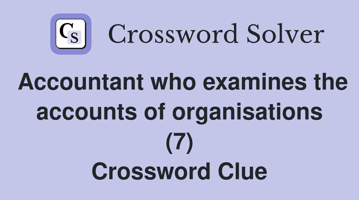 Accountant who examines the accounts of organisations (7) Crossword Clue