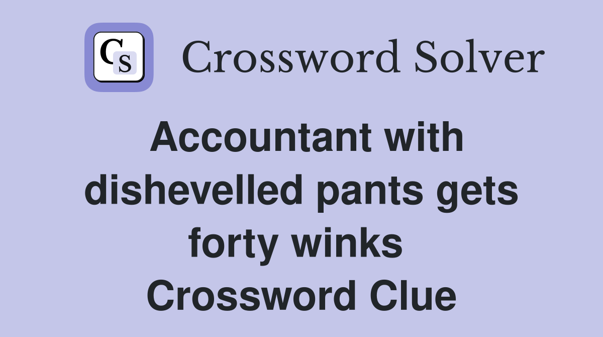 Accountant with dishevelled pants gets forty winks  Crossword Clue