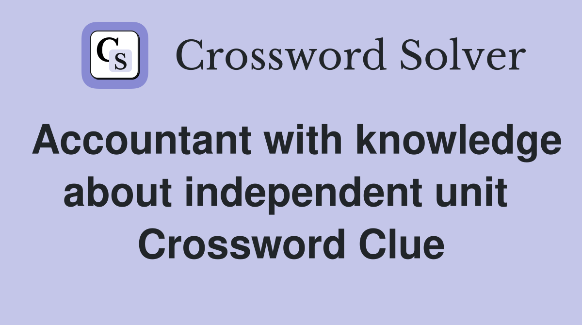 Accountant with knowledge about independent unit  Crossword Clue
