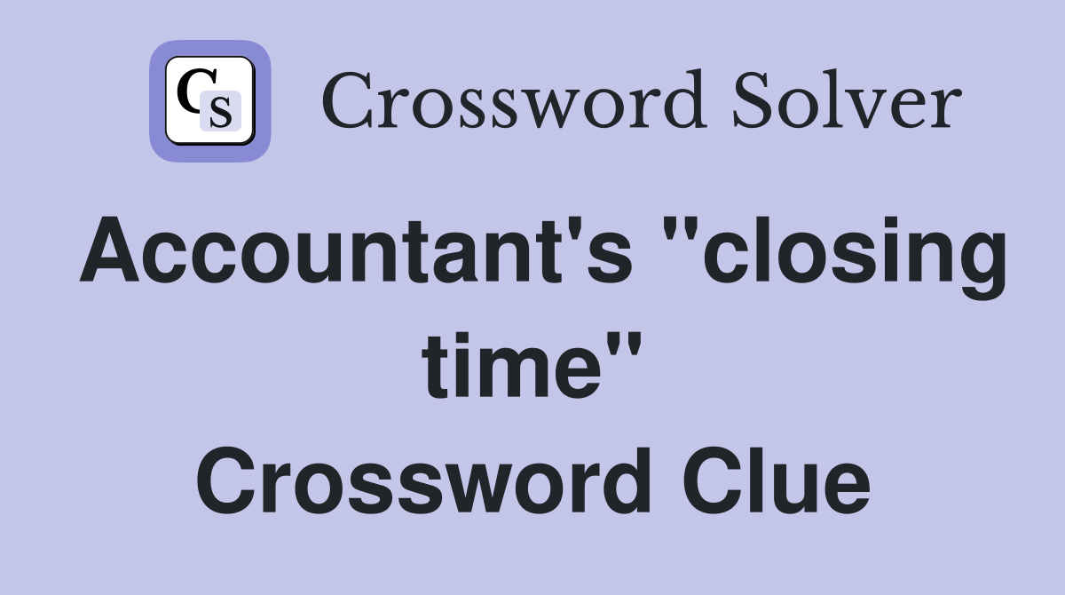 Accountant's "closing time" Crossword Clue