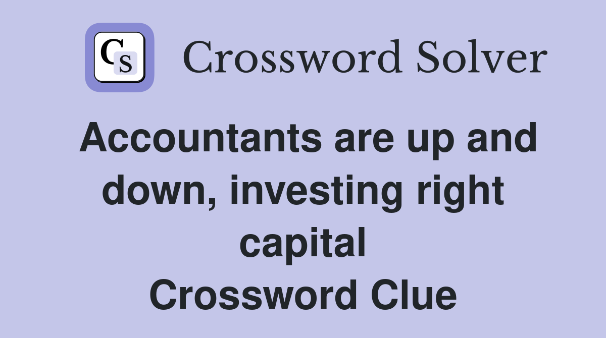 Accountants are up and down, investing right capital Crossword Clue