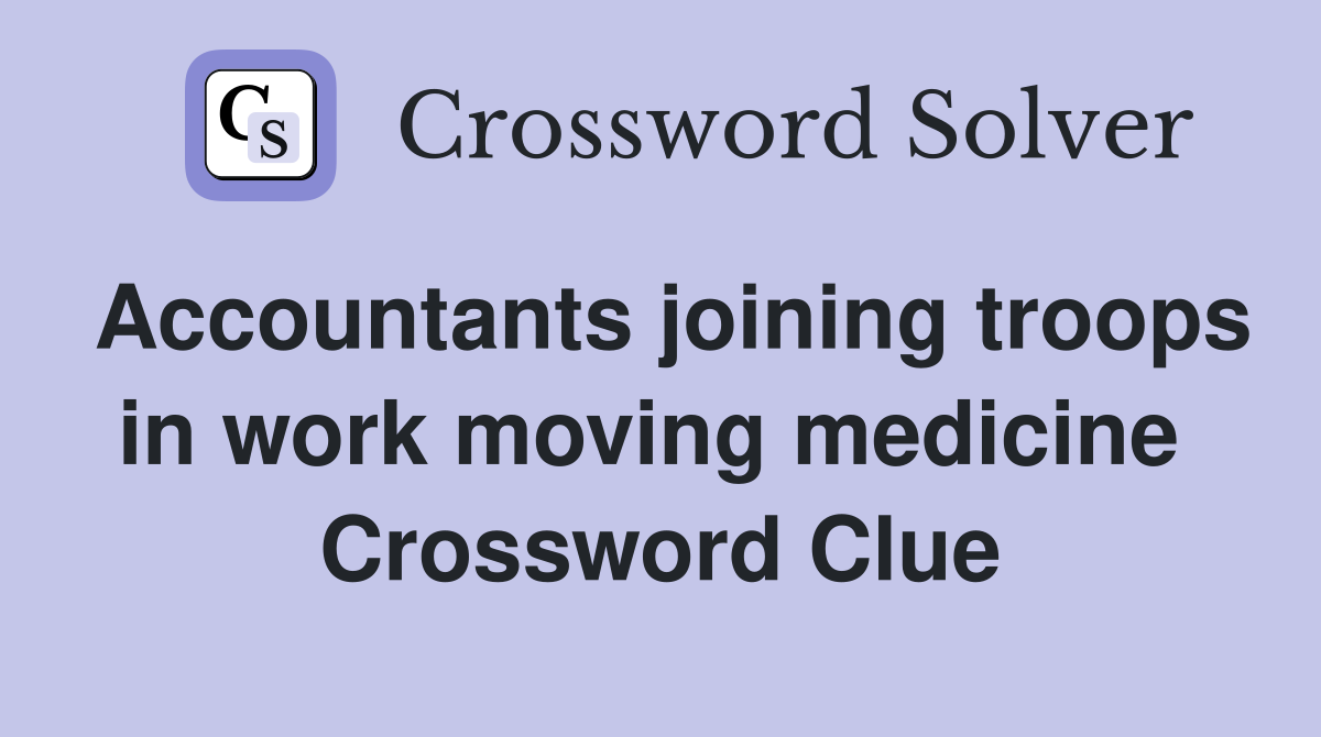 Accountants joining troops in work moving medicine  Crossword Clue