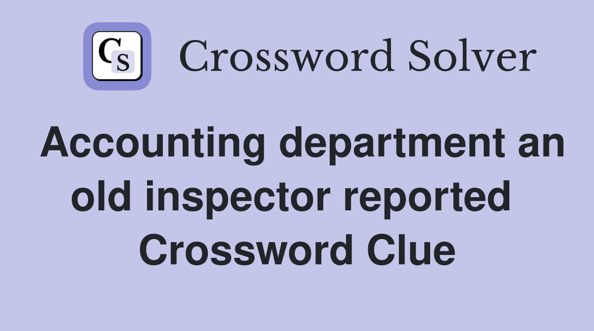Accounting department an old inspector reported  Crossword Clue