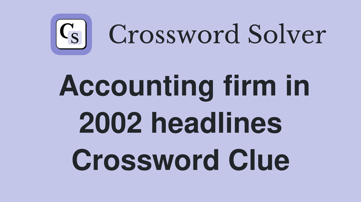 Accounting firm in 2002 headlines Crossword Clue