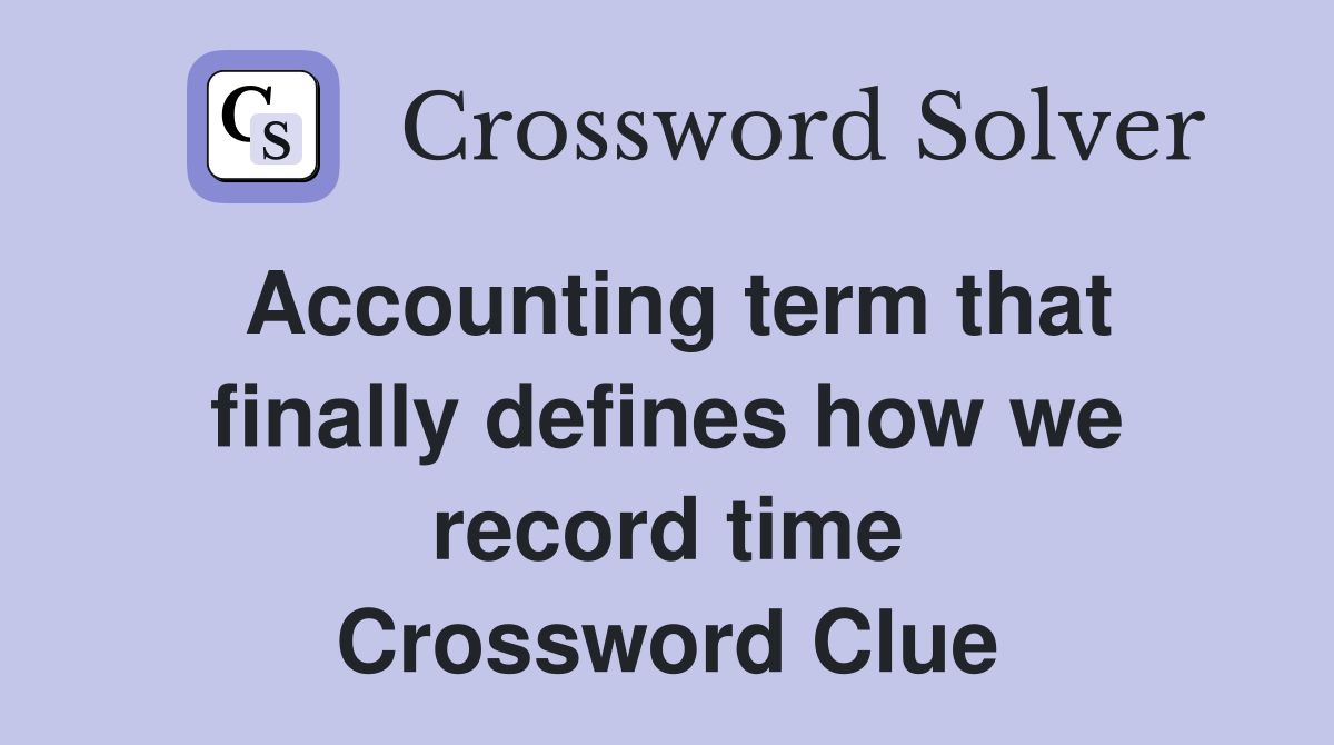 Accounting term that finally defines how we record time Crossword Clue
