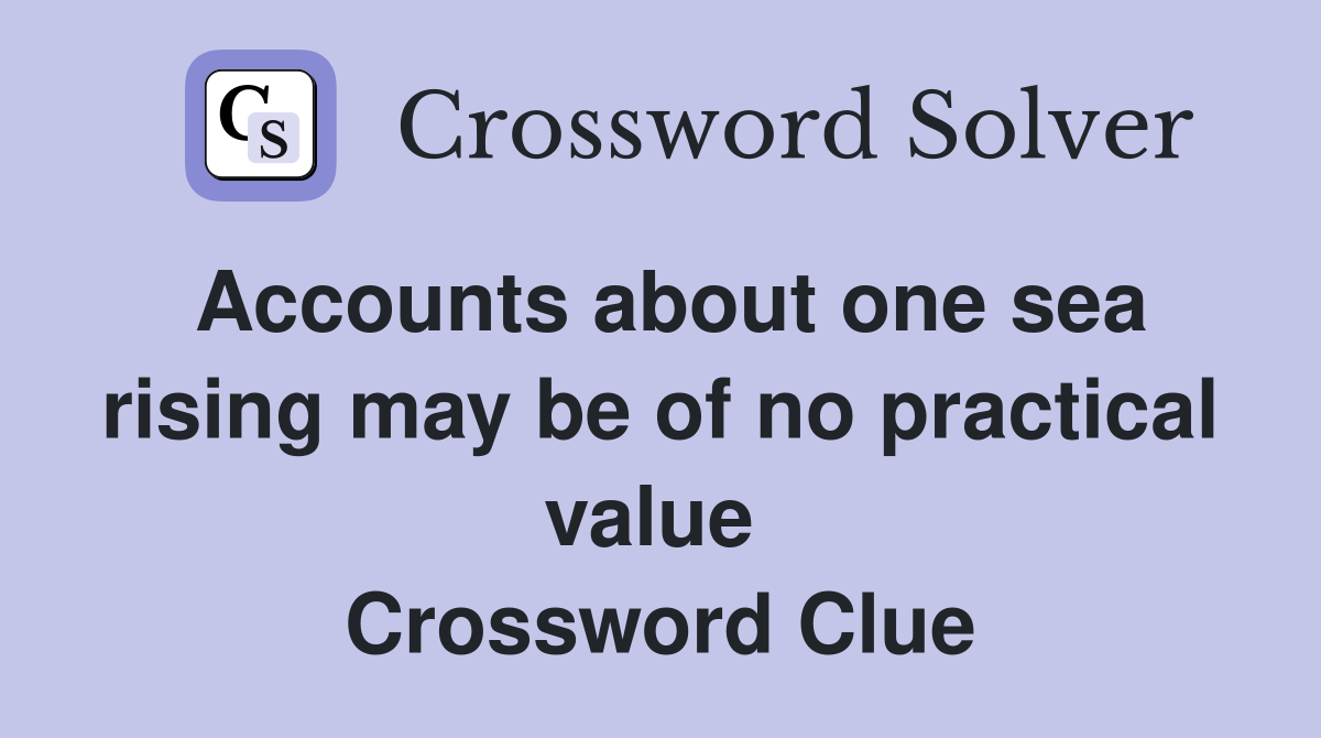 Accounts about one sea rising may be of no practical value  Crossword Clue