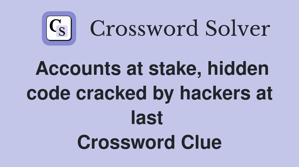 Accounts at stake, hidden code cracked by hackers at last  Crossword Clue