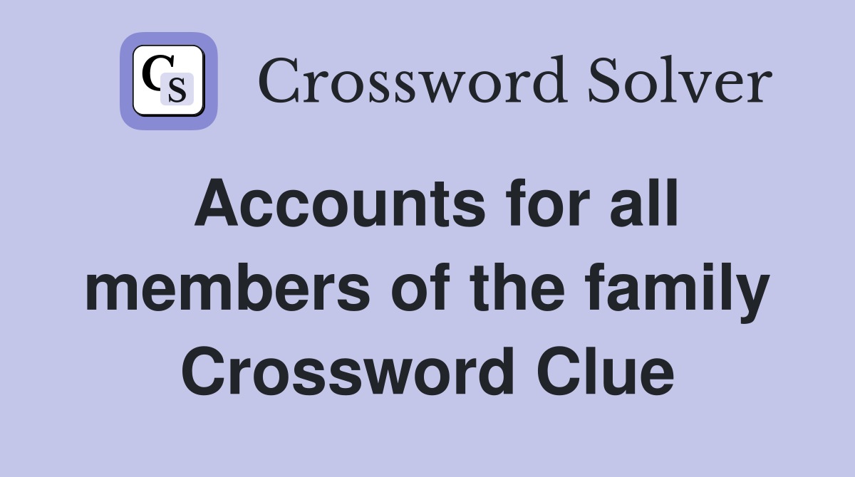 Accounts for all members of the family Crossword Clue