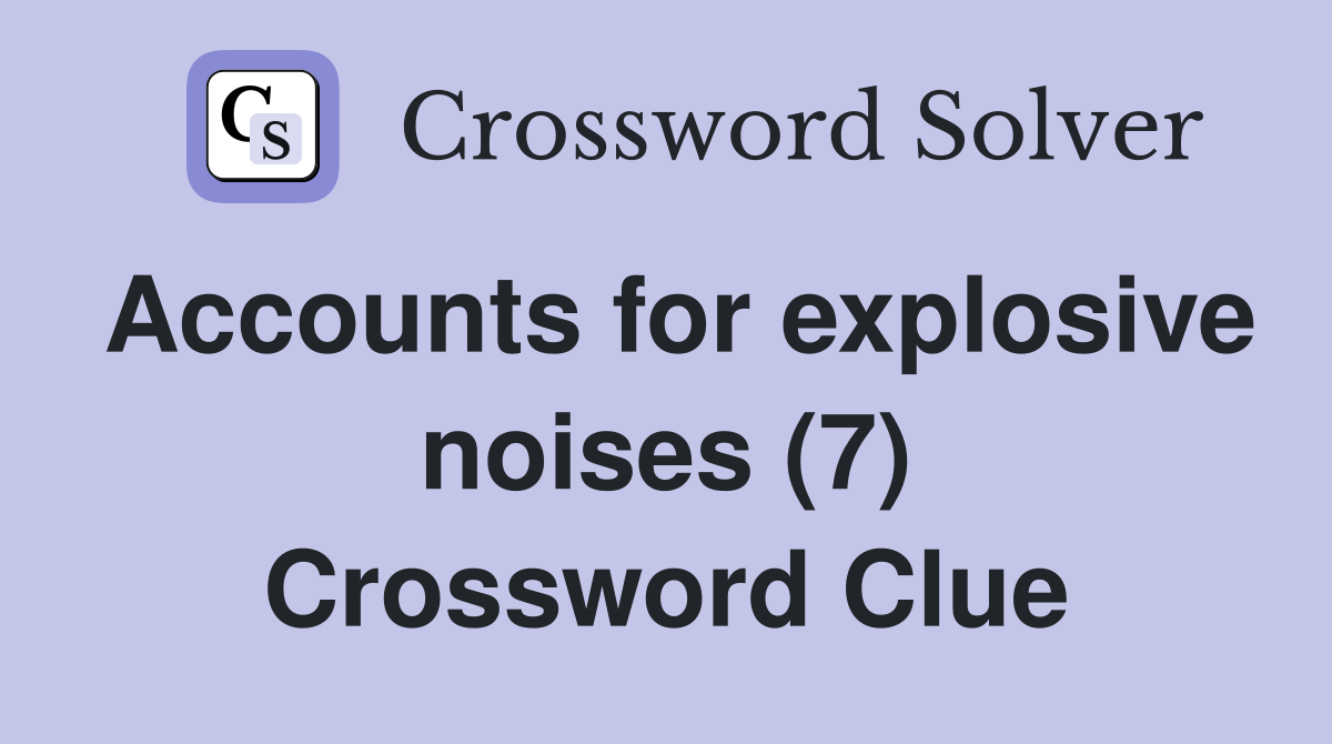 Accounts for explosive noises (7) Crossword Clue