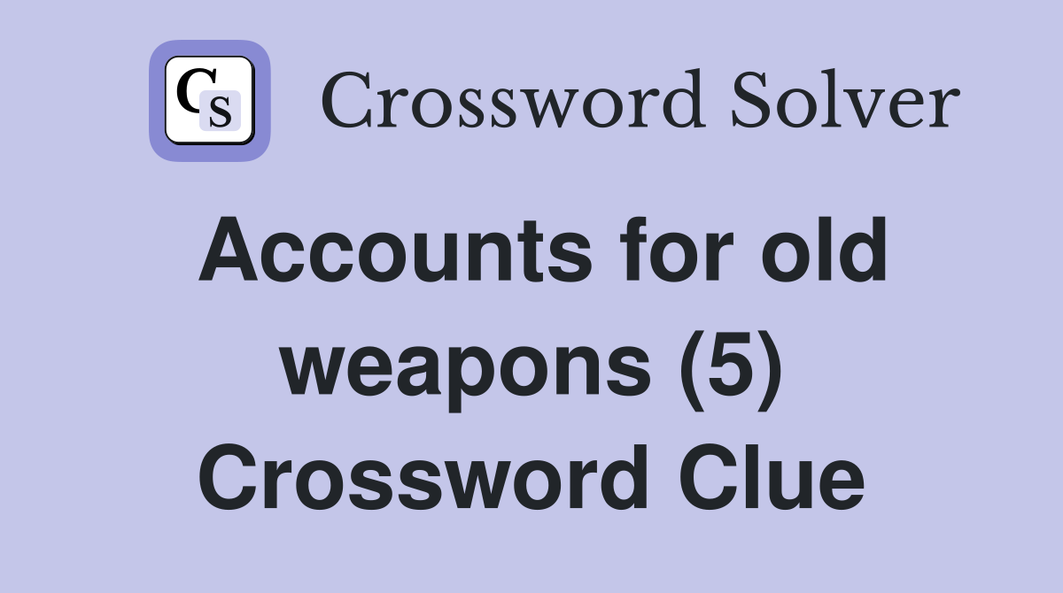 Accounts for old weapons (5) Crossword Clue