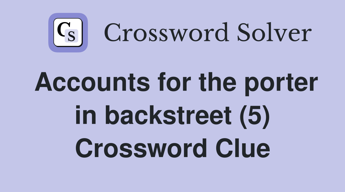 Accounts for the porter in backstreet (5) Crossword Clue