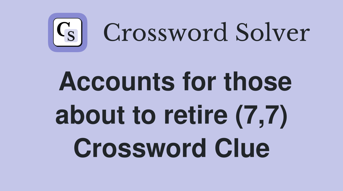 Accounts for those about to retire (7,7) Crossword Clue
