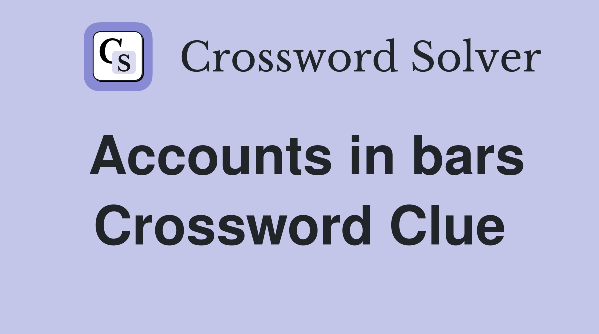 Accounts in bars Crossword Clue