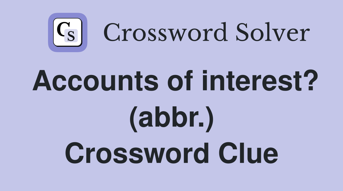 Accounts of interest? (abbr.) Crossword Clue