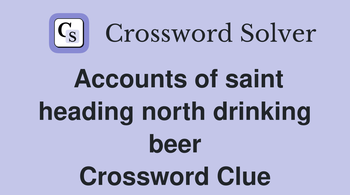 Accounts of saint heading north drinking beer Crossword Clue