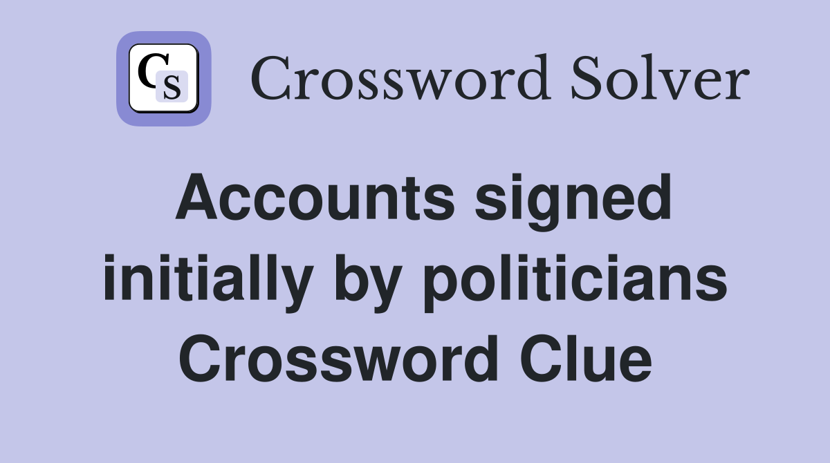 Accounts signed initially by politicians Crossword Clue