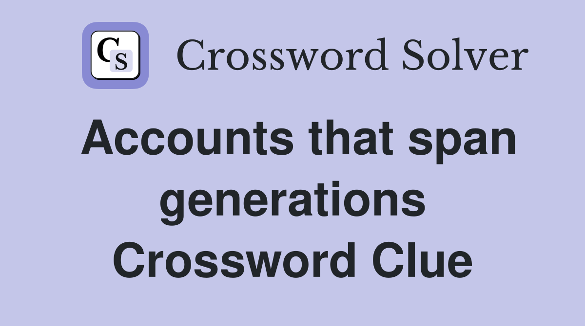 Accounts that span generations Crossword Clue