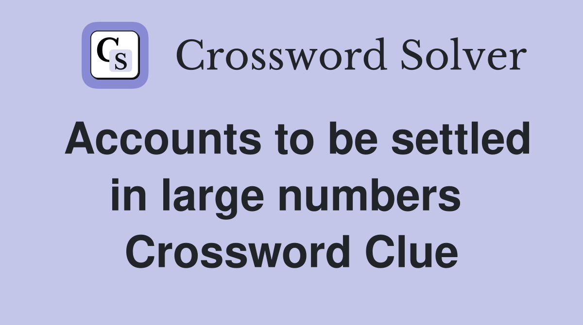 Accounts to be settled in large numbers  Crossword Clue