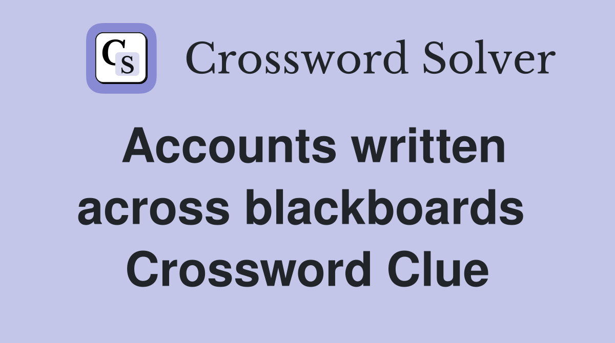 Accounts written across blackboards  Crossword Clue