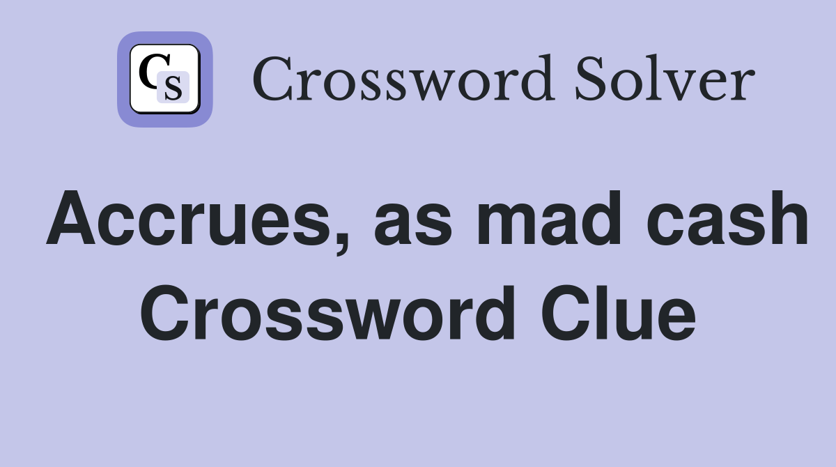 Accrues, as mad cash Crossword Clue