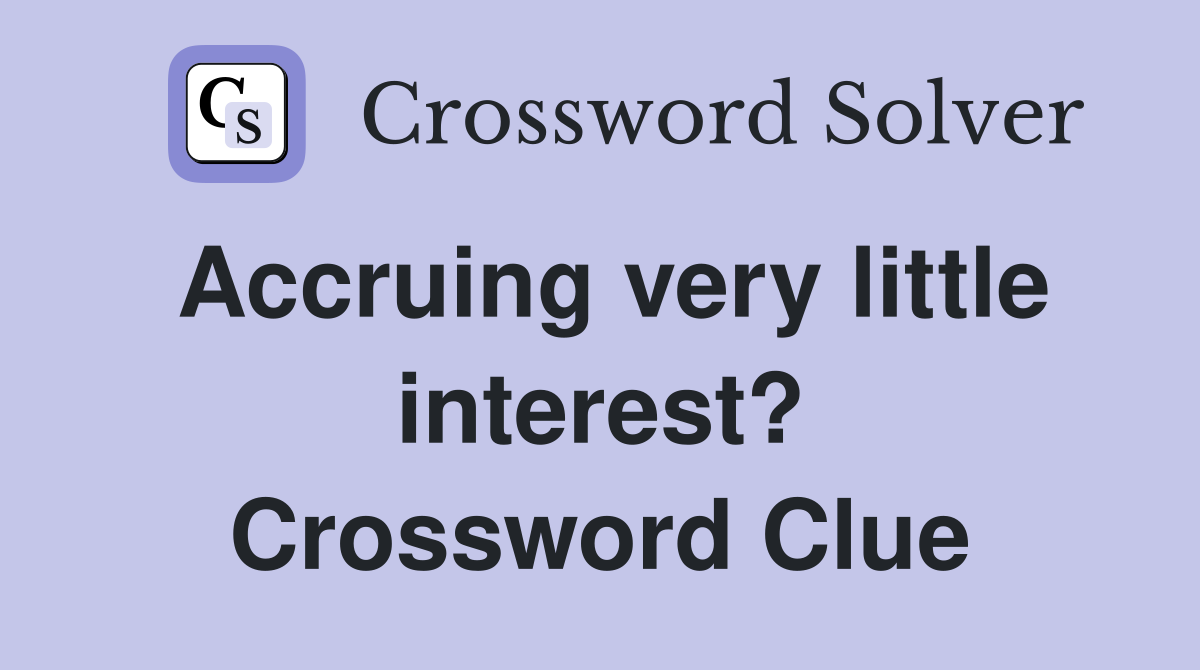 Accruing very little interest? Crossword Clue