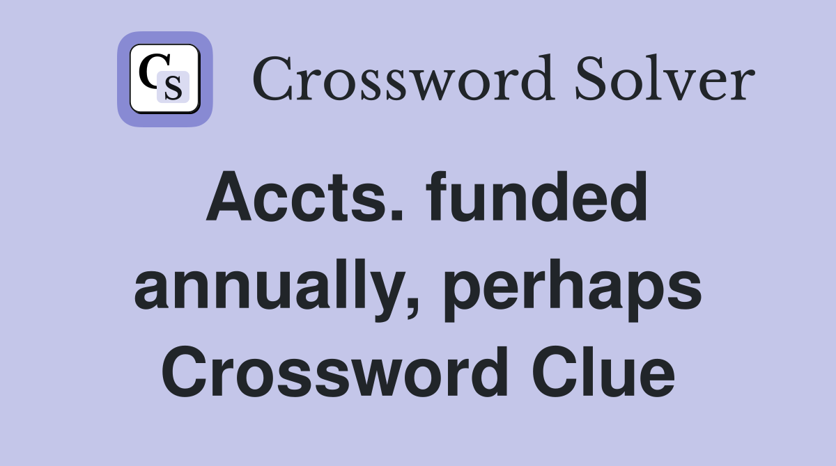 Accts. funded annually, perhaps Crossword Clue