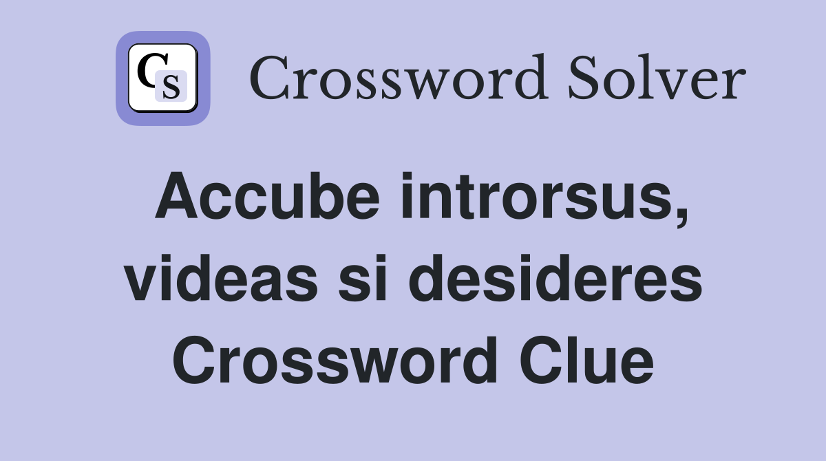 Accube introrsus, videas si desideres Crossword Clue