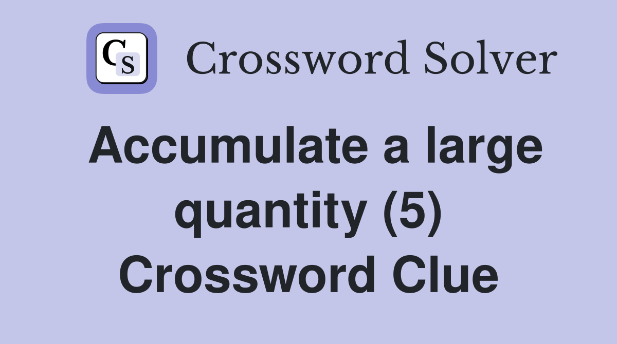Accumulate a large quantity (5) Crossword Clue