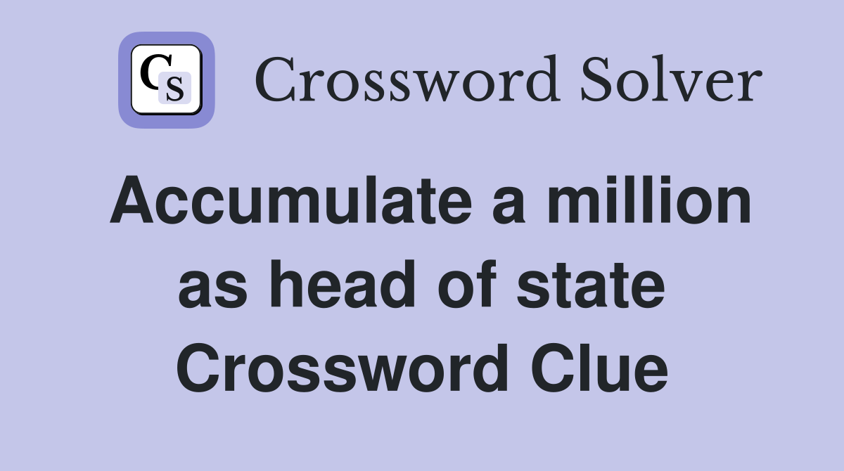 Accumulate a million as head of state Crossword Clue