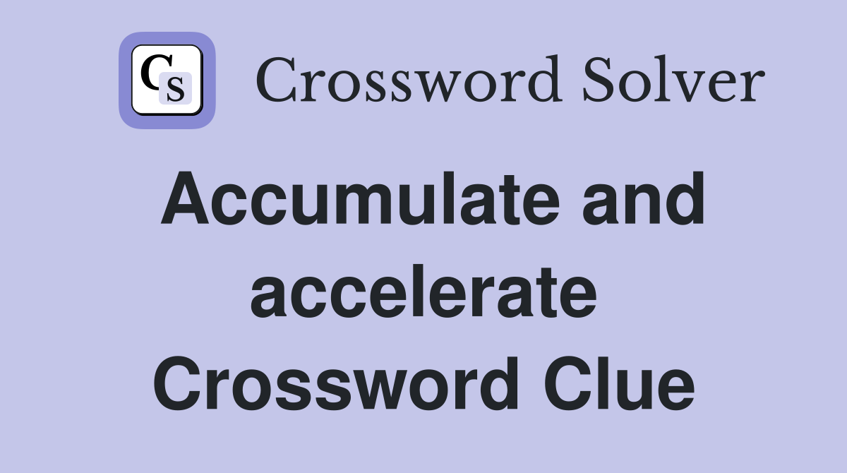 Accumulate and accelerate Crossword Clue