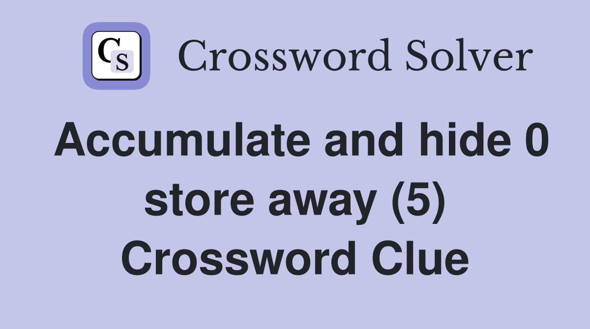 Accumulate and hide 0 store away (5) Crossword Clue