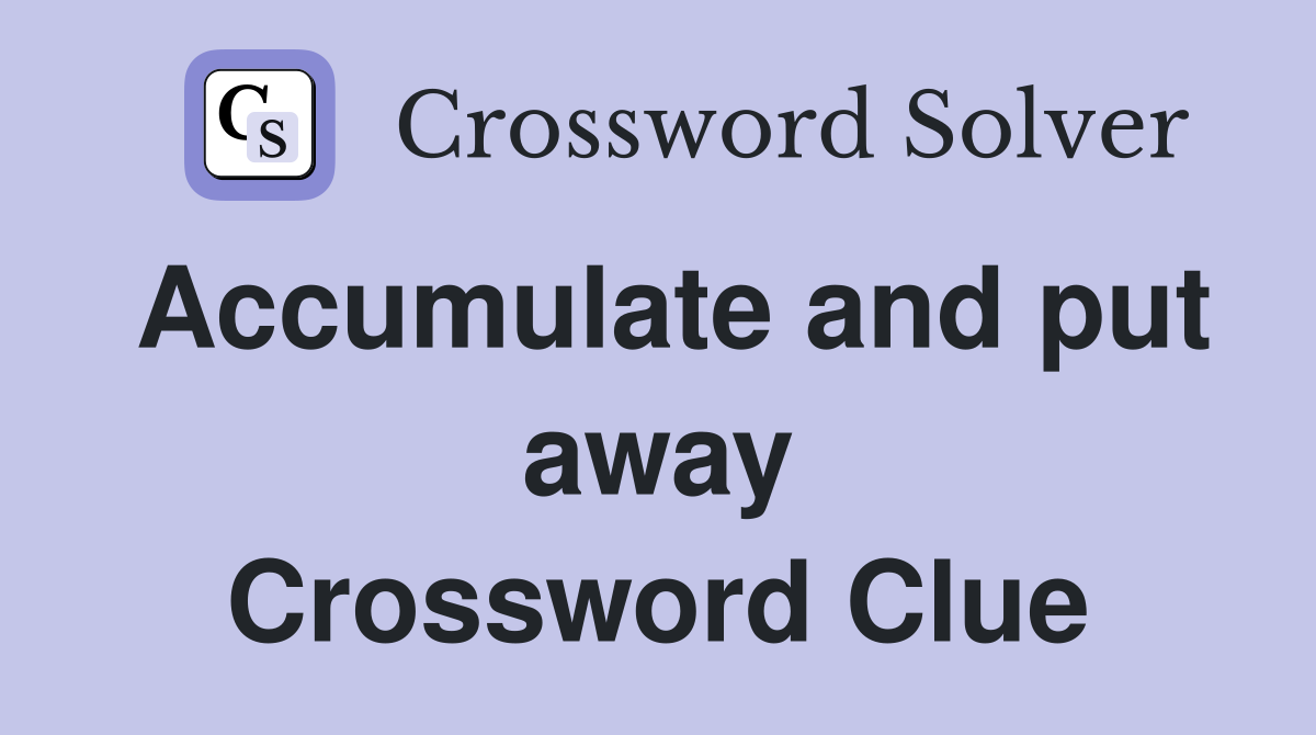 Accumulate and put away Crossword Clue