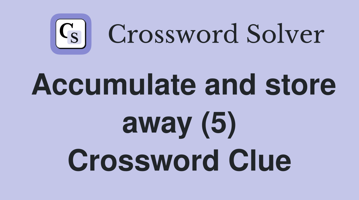 Accumulate and store away (5) Crossword Clue