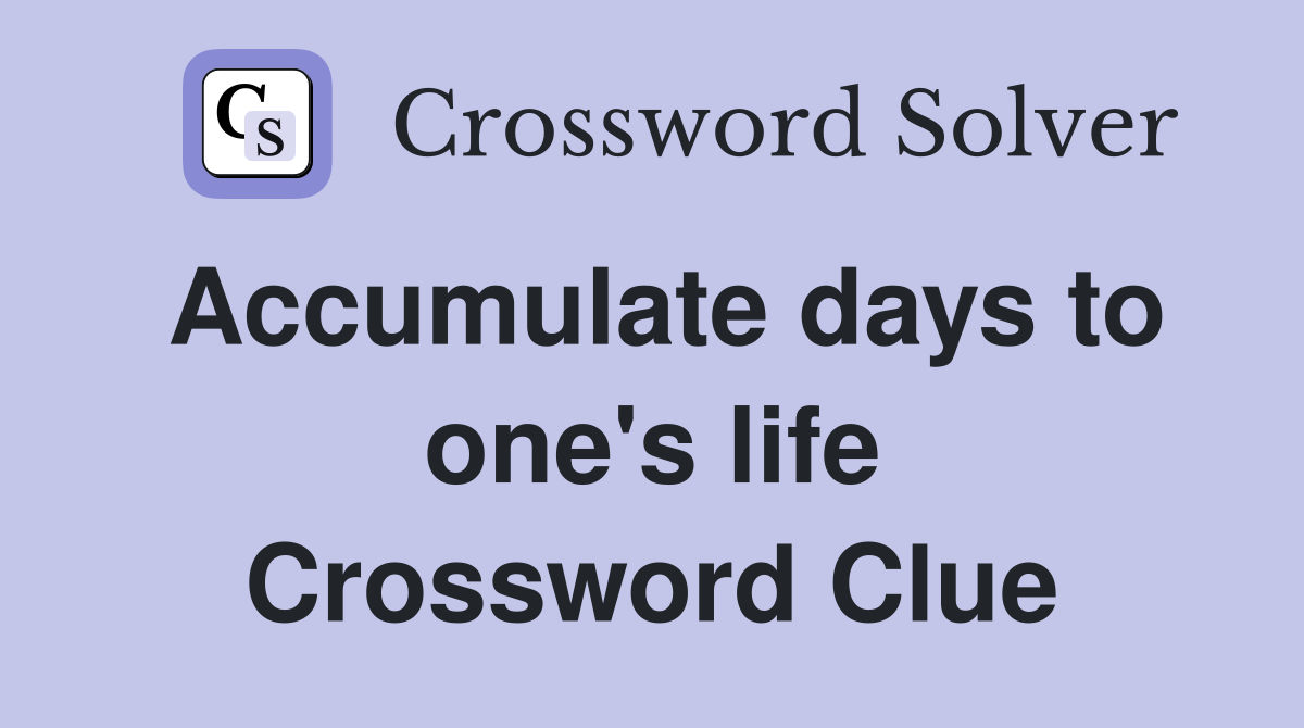 Accumulate days to one's life Crossword Clue