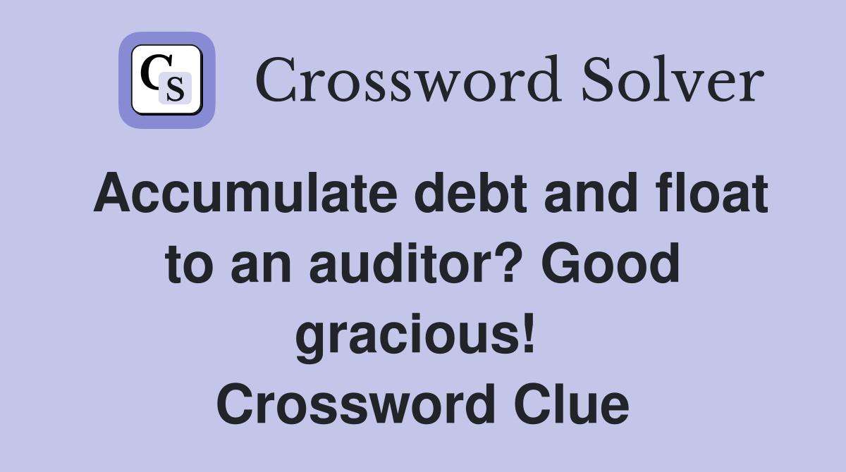 Accumulate debt and float to an auditor? Good gracious!  Crossword Clue