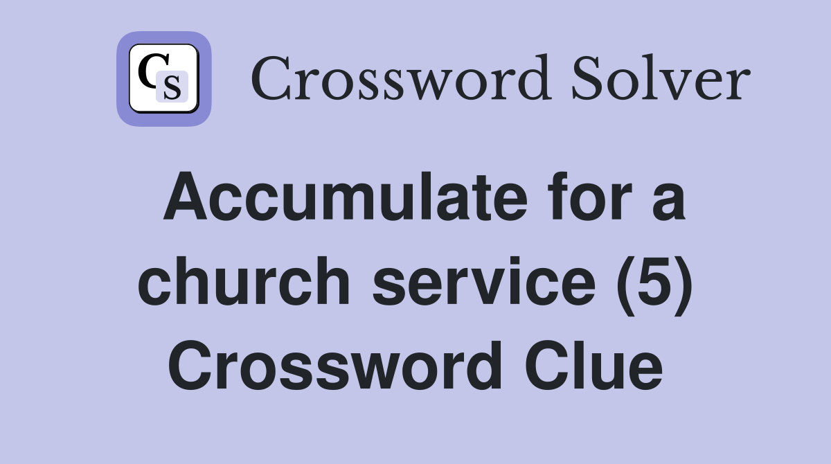 Accumulate for a church service (5) Crossword Clue