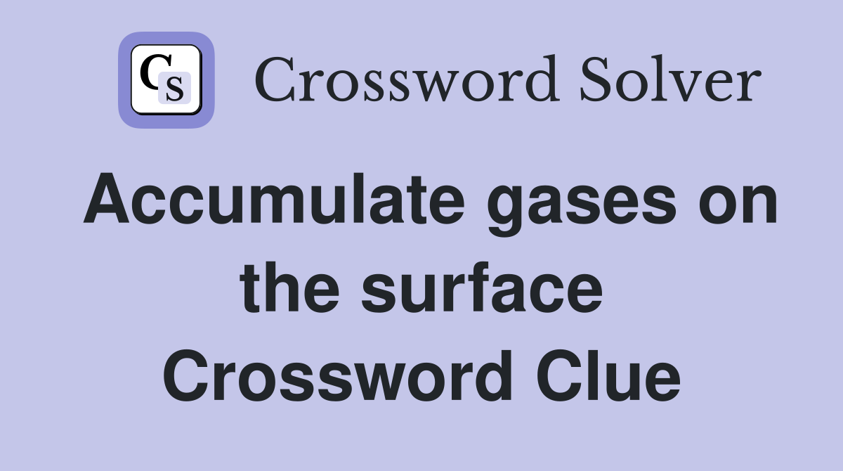 Accumulate gases on the surface Crossword Clue