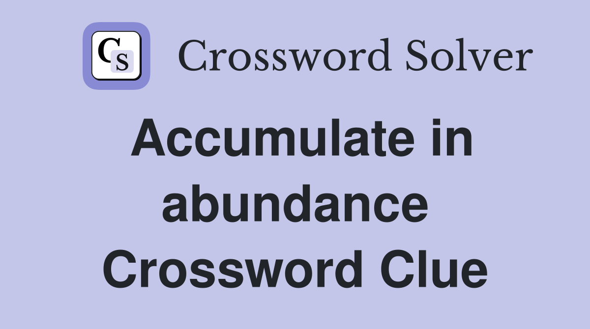 Accumulate in abundance Crossword Clue