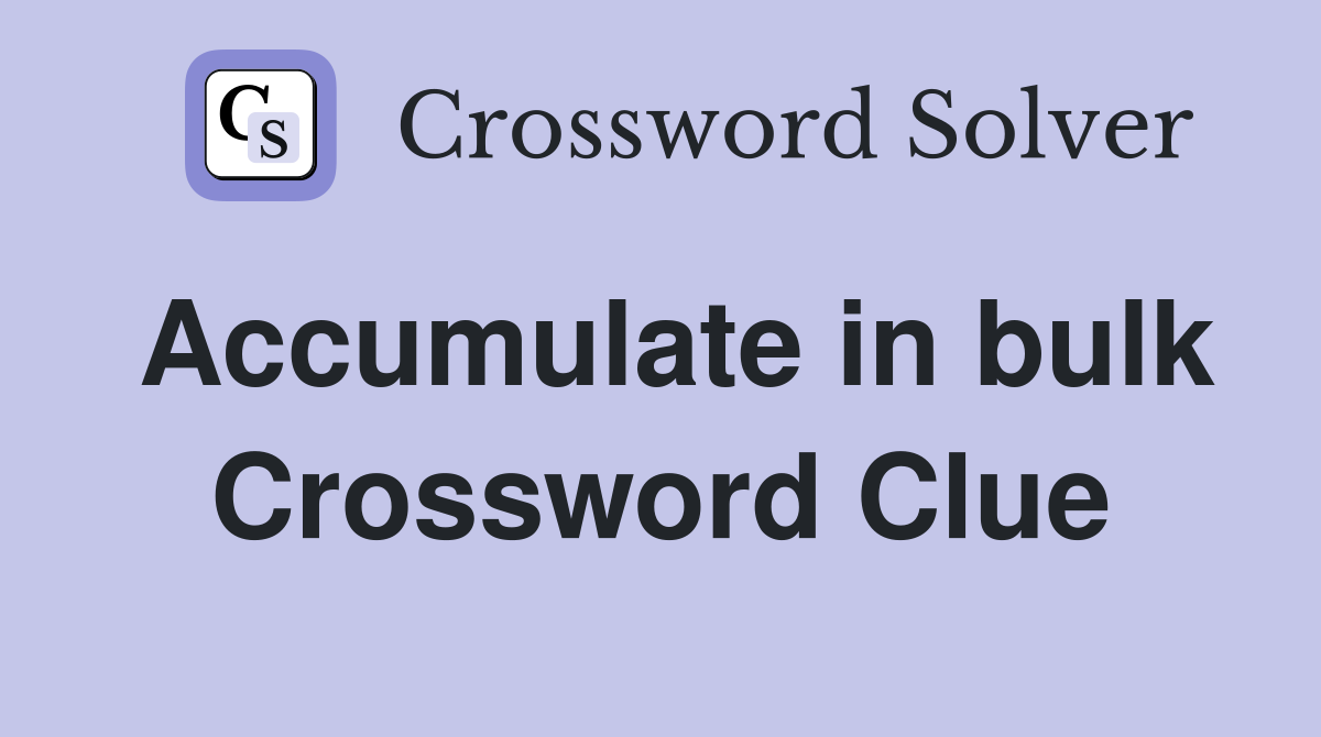Accumulate in bulk Crossword Clue