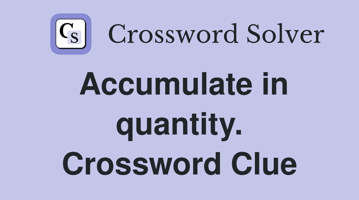 Accumulate in quantity. Crossword Clue