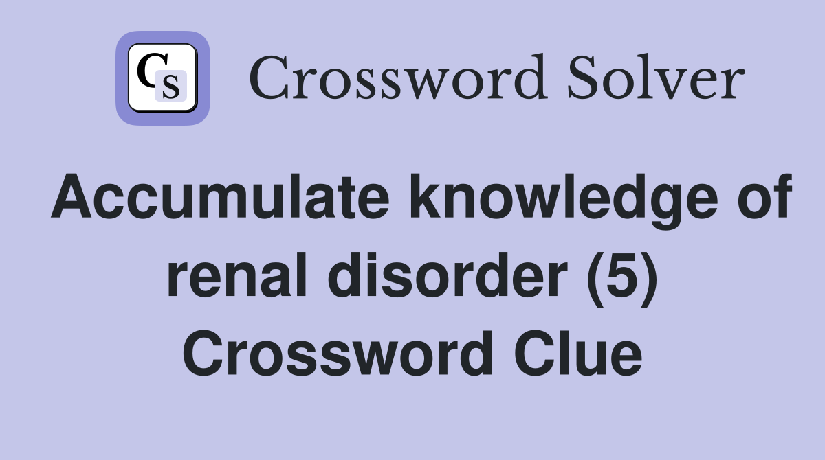 Accumulate knowledge of renal disorder (5) Crossword Clue