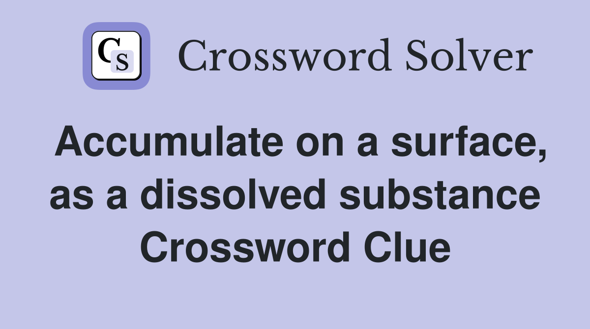 Accumulate on a surface, as a dissolved substance Crossword Clue