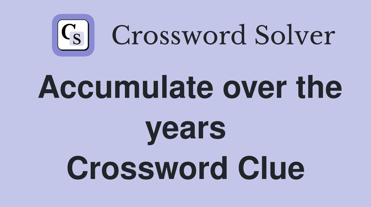 Accumulate over the years Crossword Clue
