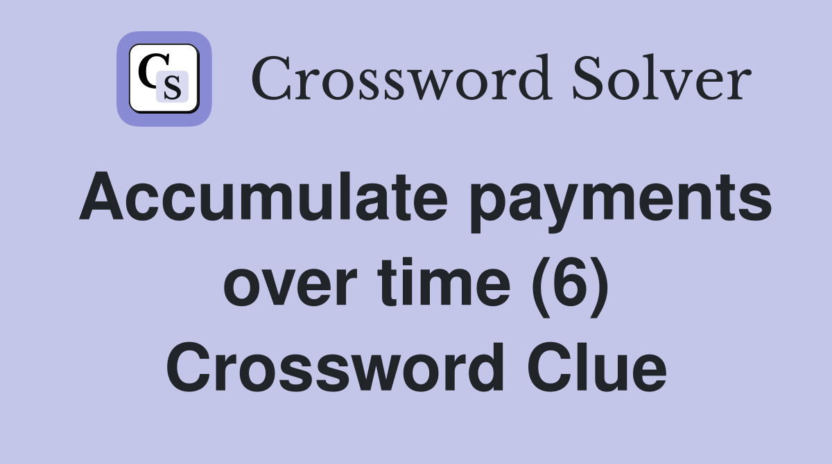 Accumulate payments over time (6) Crossword Clue