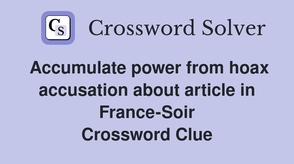 Accumulate power from hoax accusation about article in France-Soir Crossword Clue