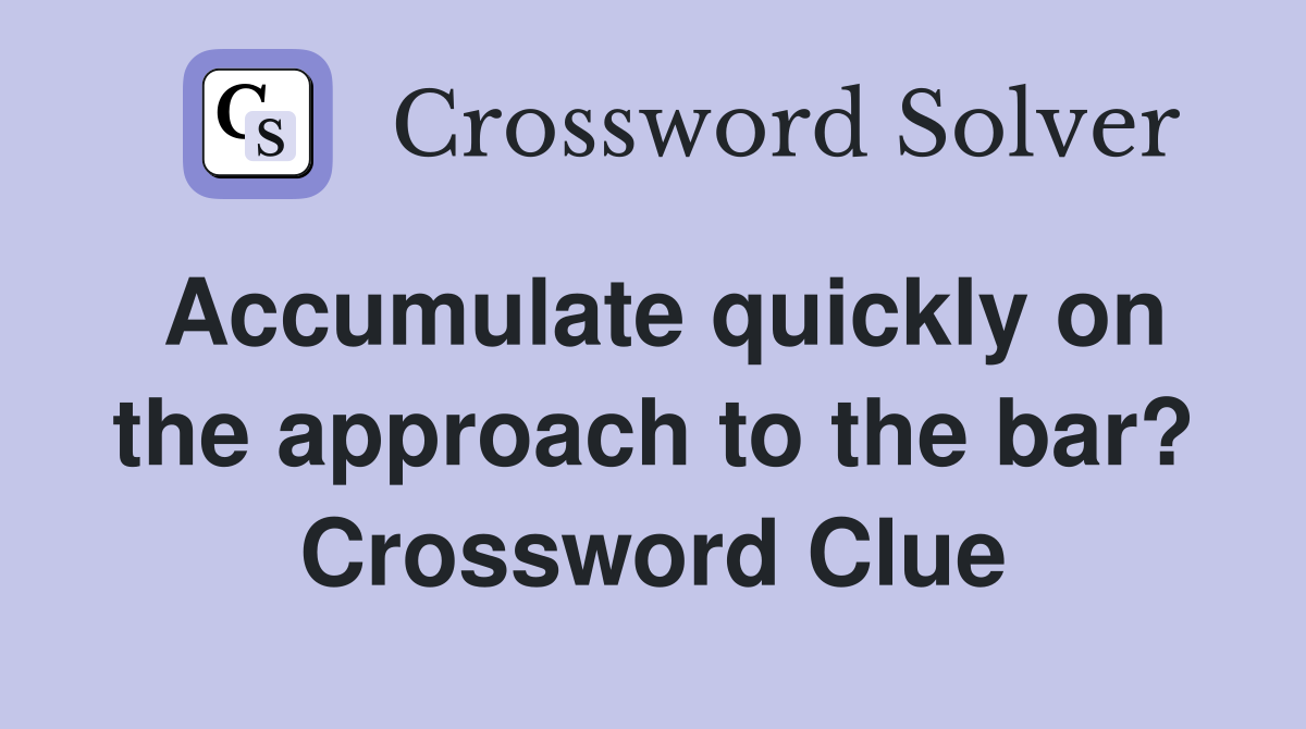 Accumulate quickly on the approach to the bar? Crossword Clue
