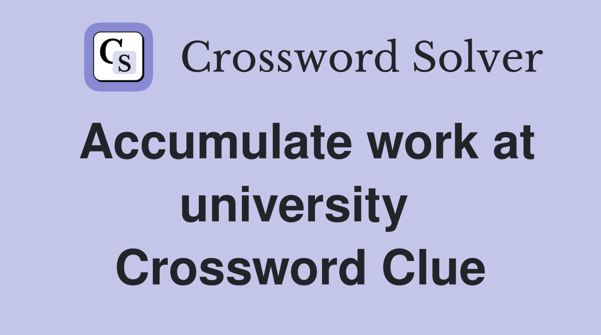 Accumulate work at university  Crossword Clue