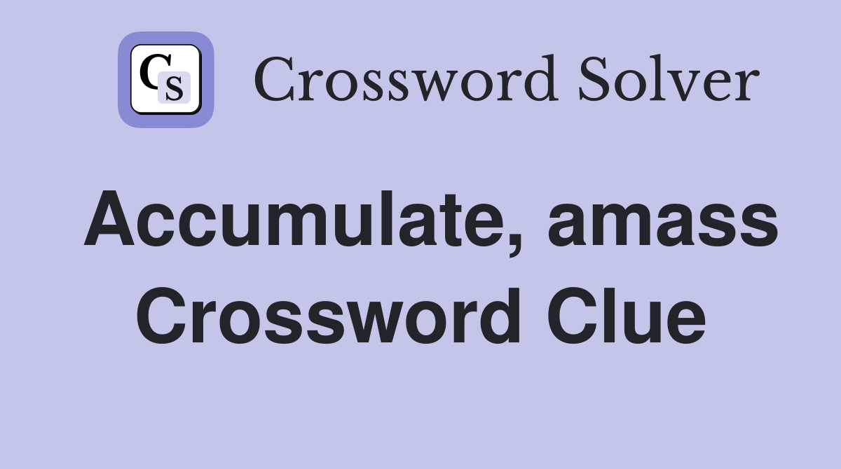 Accumulate, amass Crossword Clue
